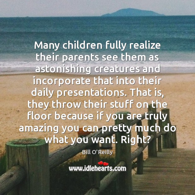 Many children fully realize their parents see them as astonishing creatures and Bill O’Reilly Picture Quote