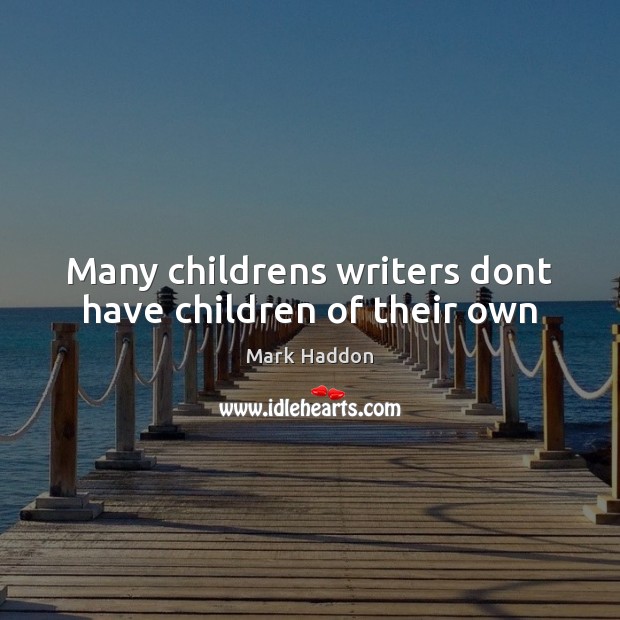 Many childrens writers dont have children of their own Mark Haddon Picture Quote