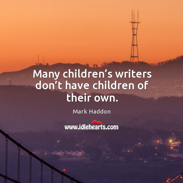 Many children’s writers don’t have children of their own. Mark Haddon Picture Quote