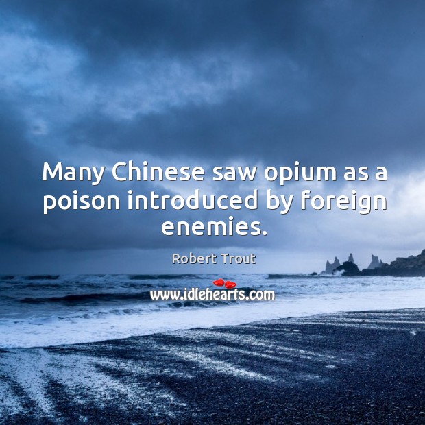 Many chinese saw opium as a poison introduced by foreign enemies. Robert Trout Picture Quote