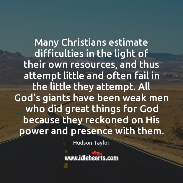 Many Christians estimate difficulties in the light of their own resources, and Hudson Taylor Picture Quote