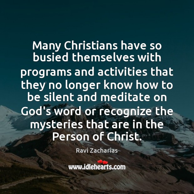 Many Christians have so busied themselves with programs and activities that they Ravi Zacharias Picture Quote