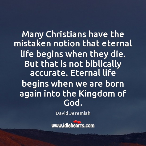 Many Christians have the mistaken notion that eternal life begins when they David Jeremiah Picture Quote