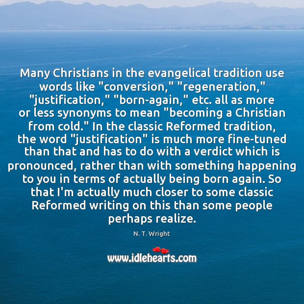 Many Christians in the evangelical tradition use words like “conversion,” “regeneration,” “justification,” “ N. T. Wright Picture Quote