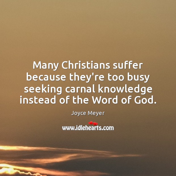 Many Christians suffer because they’re too busy seeking carnal knowledge instead of Joyce Meyer Picture Quote