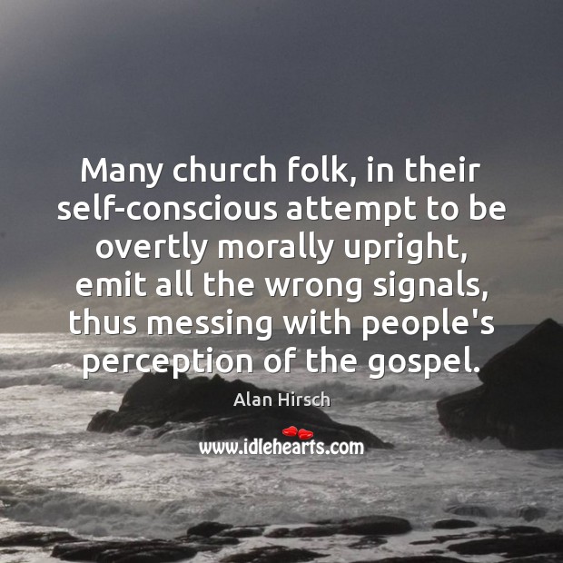 Many church folk, in their self-conscious attempt to be overtly morally upright, Alan Hirsch Picture Quote