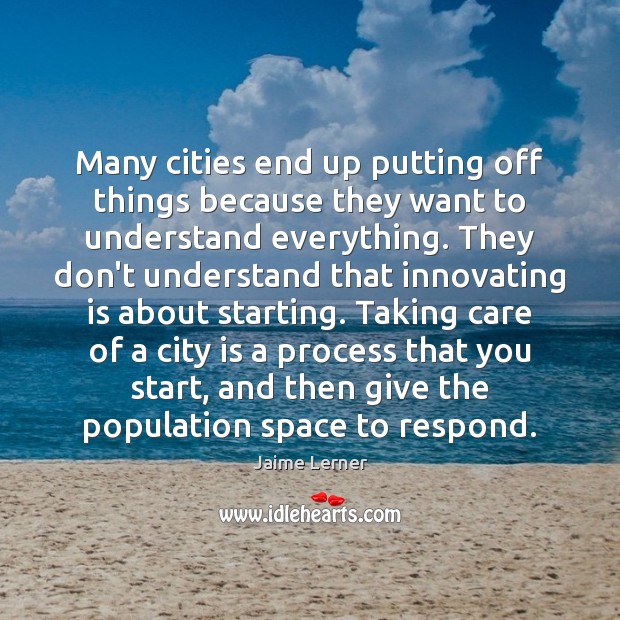 Many cities end up putting off things because they want to understand Jaime Lerner Picture Quote