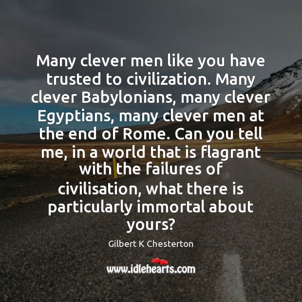 Many clever men like you have trusted to civilization. Many clever Babylonians, Gilbert K Chesterton Picture Quote