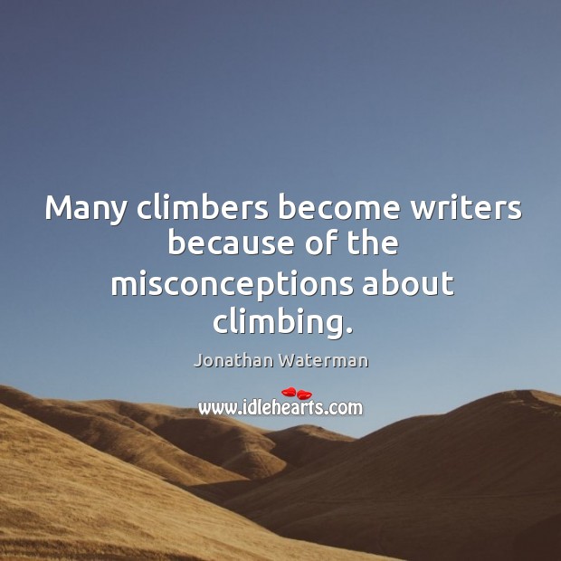 Many climbers become writers because of the misconceptions about climbing. Jonathan Waterman Picture Quote