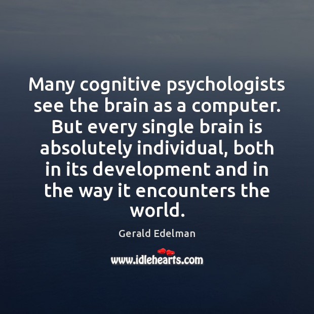 Many cognitive psychologists see the brain as a computer. But every single Gerald Edelman Picture Quote