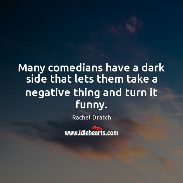Many comedians have a dark side that lets them take a negative thing and turn it funny. Rachel Dratch Picture Quote