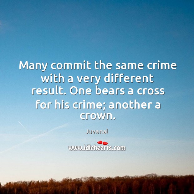 Many commit the same crime with a very different result. One bears Juvenal Picture Quote