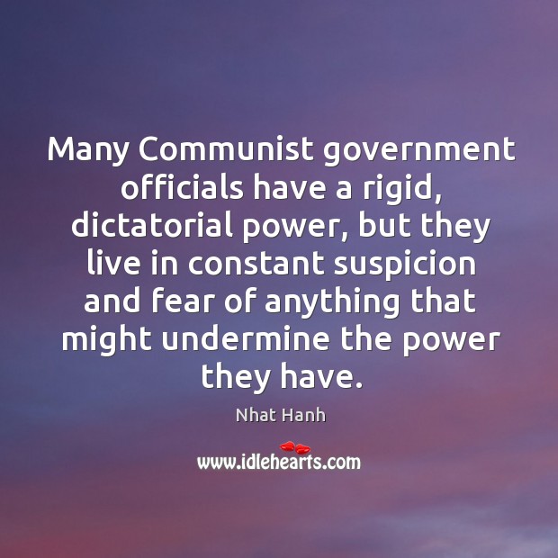 Many Communist government officials have a rigid, dictatorial power, but they live Nhat Hanh Picture Quote
