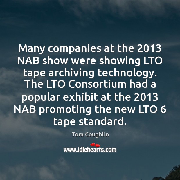 Many companies at the 2013 NAB show were showing LTO tape archiving technology. Tom Coughlin Picture Quote