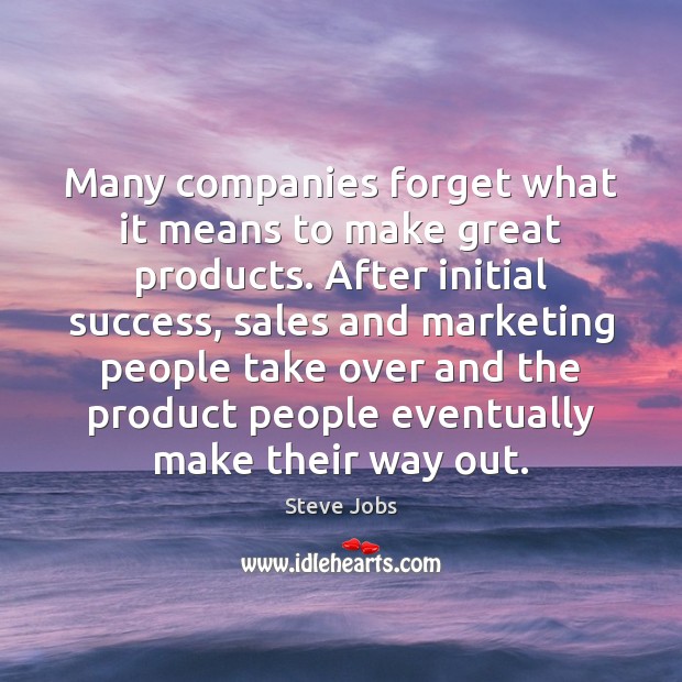 Many companies forget what it means to make great products. After initial Steve Jobs Picture Quote