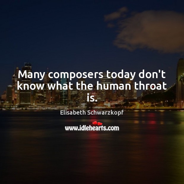 Many composers today don’t know what the human throat is. Elisabeth Schwarzkopf Picture Quote