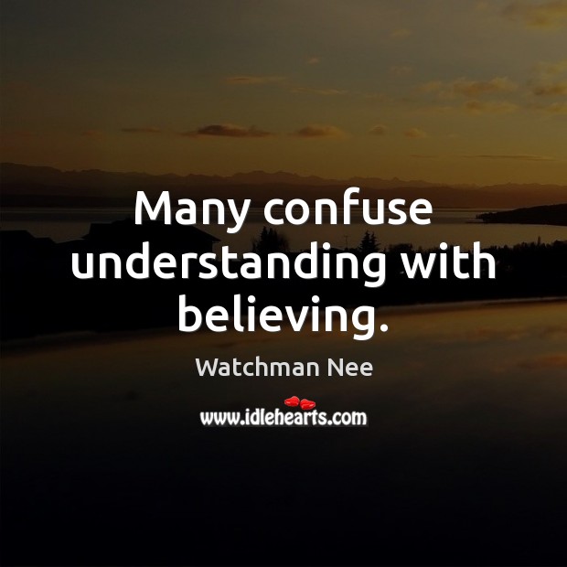 Many confuse understanding with believing. Watchman Nee Picture Quote