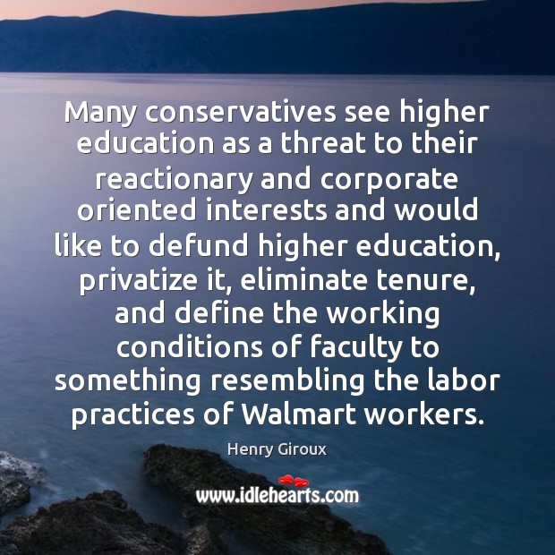 Many conservatives see higher education as a threat to their reactionary and Henry Giroux Picture Quote