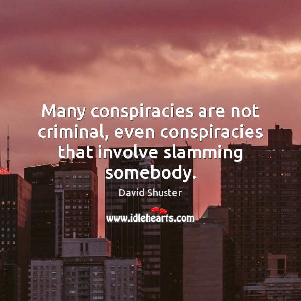 Many conspiracies are not criminal, even conspiracies that involve slamming somebody. David Shuster Picture Quote