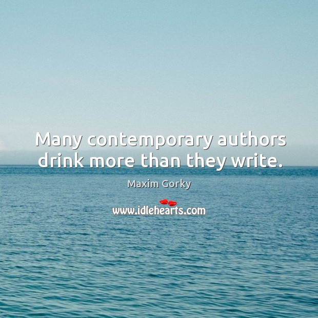 Many contemporary authors drink more than they write. Maxim Gorky Picture Quote