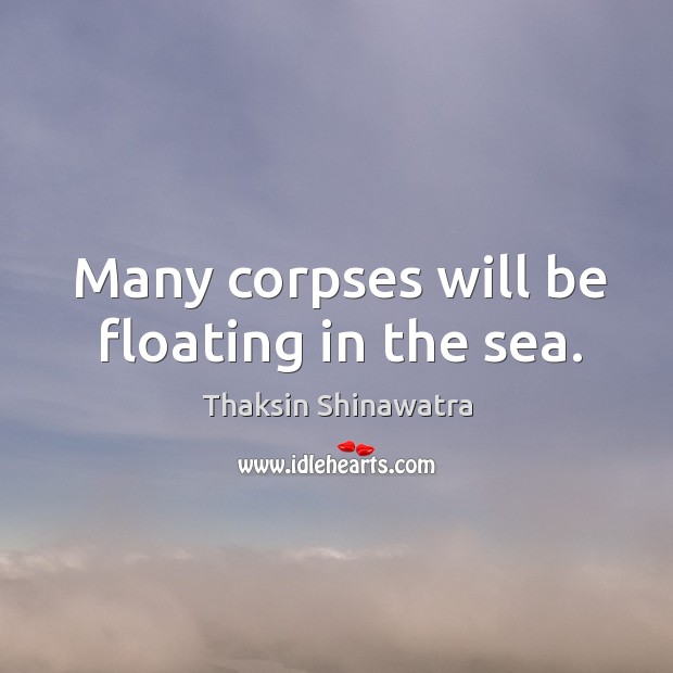 Many corpses will be floating in the sea. Thaksin Shinawatra Picture Quote