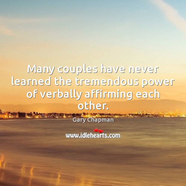 Many couples have never learned the tremendous power of verbally affirming each other. Gary Chapman Picture Quote