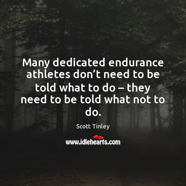 Many dedicated endurance athletes don’t need to be told what to 
