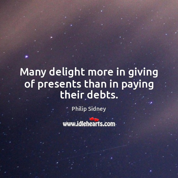Many delight more in giving of presents than in paying their debts. Philip Sidney Picture Quote