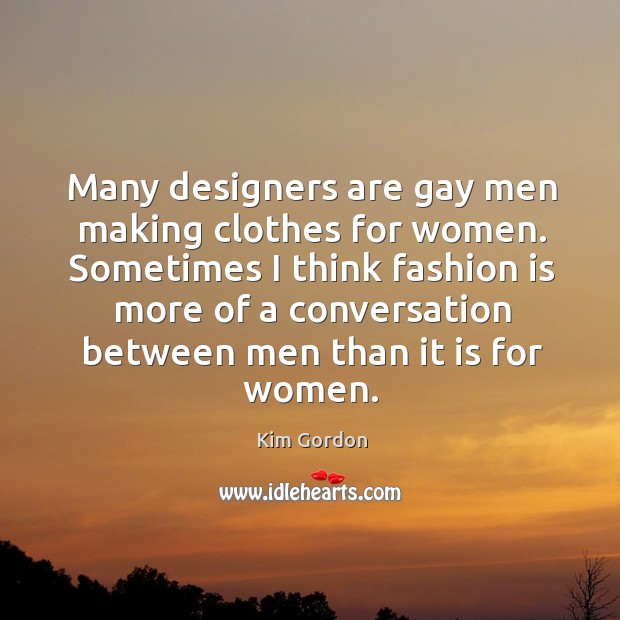 Many designers are gay men making clothes for women. Sometimes I think Fashion Quotes Image