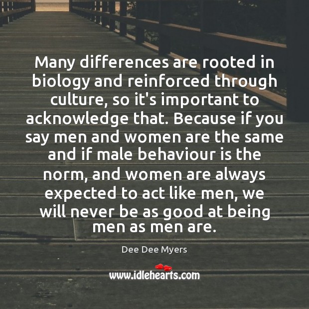 Many differences are rooted in biology and reinforced through culture, so it’s Dee Dee Myers Picture Quote