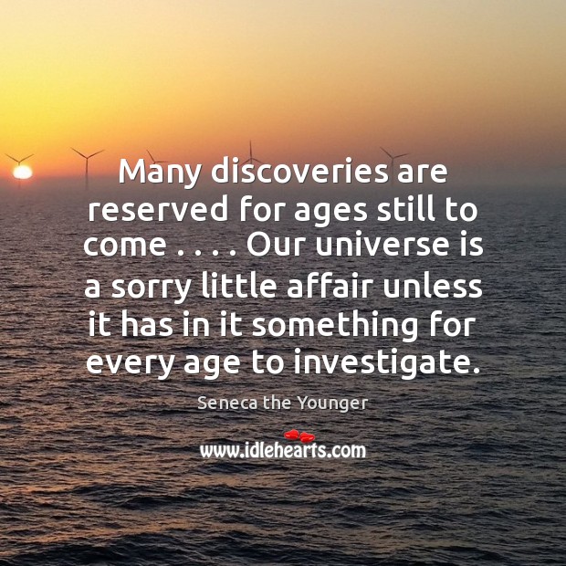 Many discoveries are reserved for ages still to come . . . . Our universe is Seneca the Younger Picture Quote
