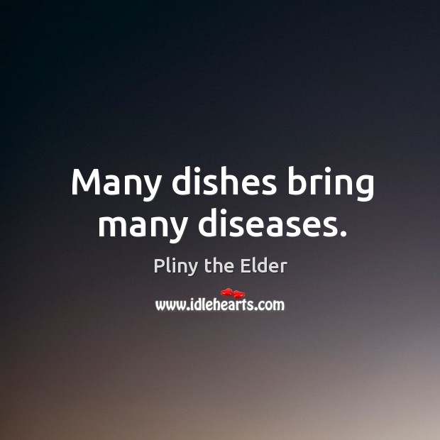 Many dishes bring many diseases. Pliny the Elder Picture Quote