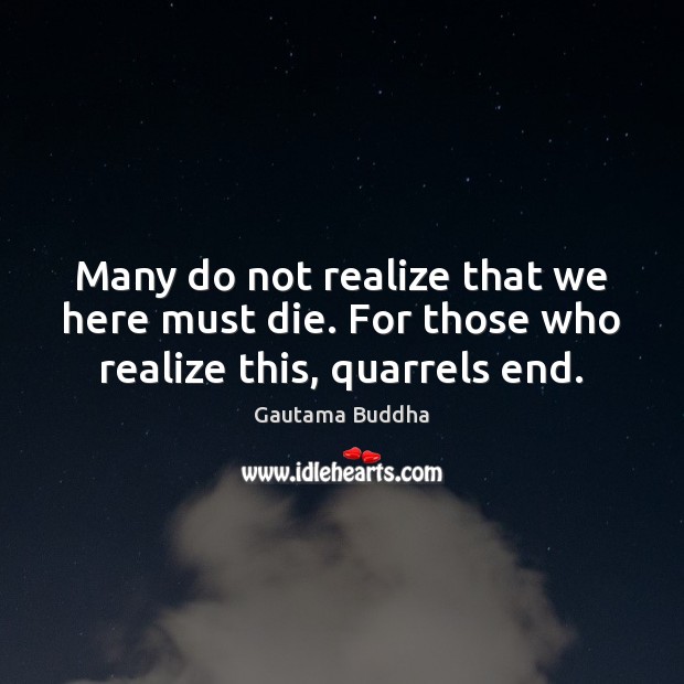 Many do not realize that we here must die. For those who realize this, quarrels end. Gautama Buddha Picture Quote