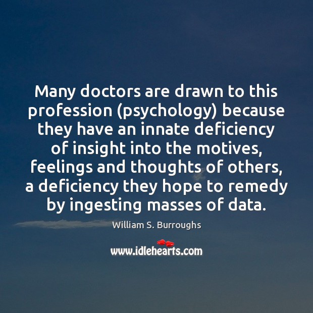 Many doctors are drawn to this profession (psychology) because they have an William S. Burroughs Picture Quote