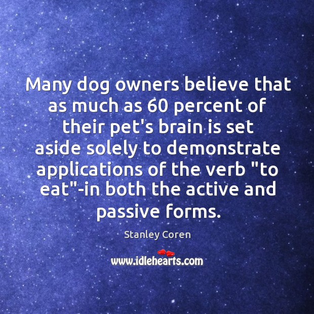 Many dog owners believe that as much as 60 percent of their pet’s Stanley Coren Picture Quote