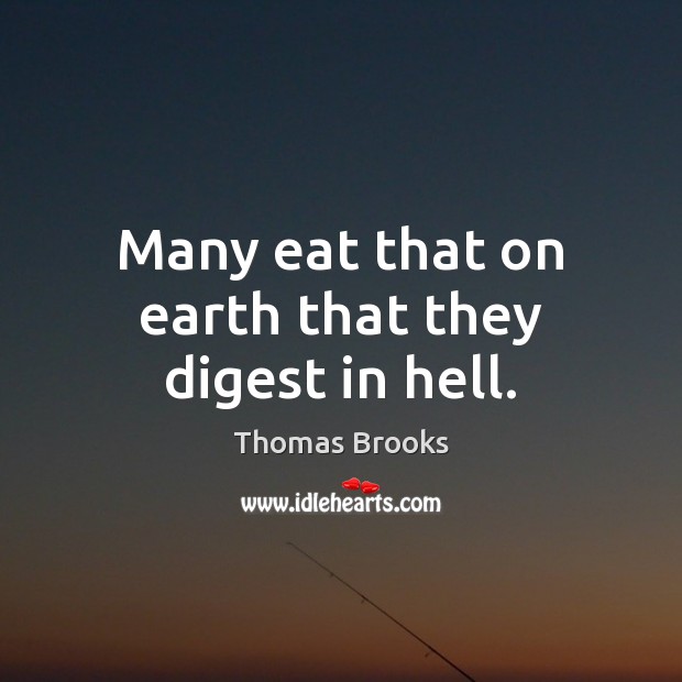 Many eat that on earth that they digest in hell. Thomas Brooks Picture Quote