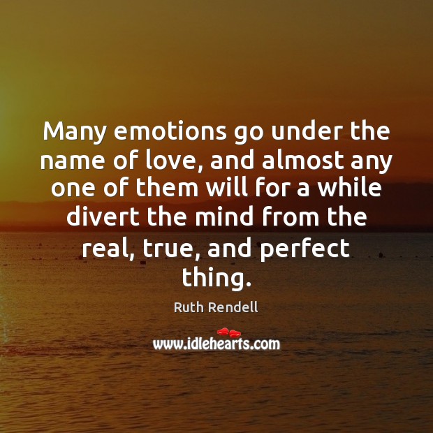 Many emotions go under the name of love, and almost any one Ruth Rendell Picture Quote