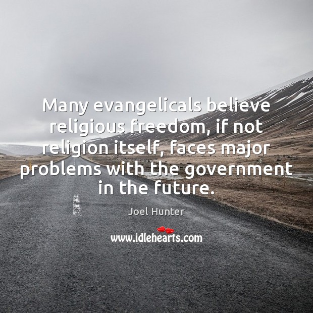 Many evangelicals believe religious freedom, if not religion itself, faces major problems Joel Hunter Picture Quote