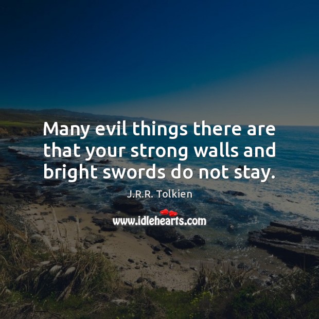 Many evil things there are that your strong walls and bright swords do not stay. Image