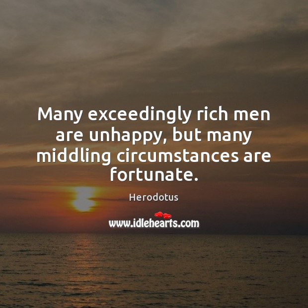 Many exceedingly rich men are unhappy, but many middling circumstances are fortunate. Image