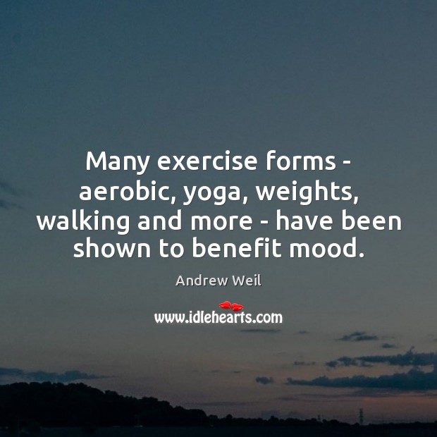 Many exercise forms – aerobic, yoga, weights, walking and more – have Andrew Weil Picture Quote