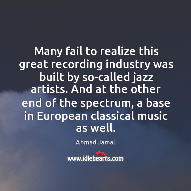 Many fail to realize this great recording industry was built by so-called jazz artists. Realize Quotes Image