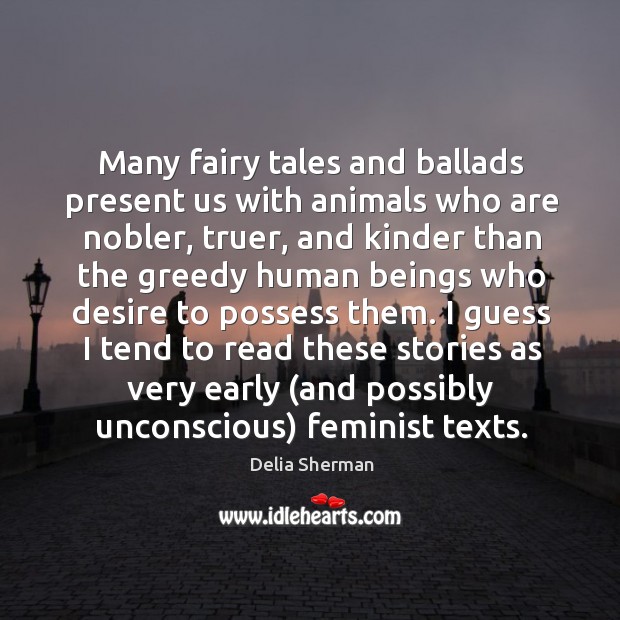 Many fairy tales and ballads present us with animals who are nobler, Delia Sherman Picture Quote
