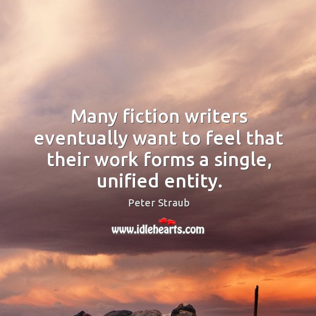 Many fiction writers eventually want to feel that their work forms a single, unified entity. Peter Straub Picture Quote