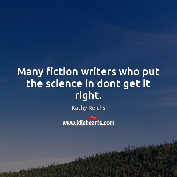 Many fiction writers who put the science in dont get it right. Kathy Reichs Picture Quote