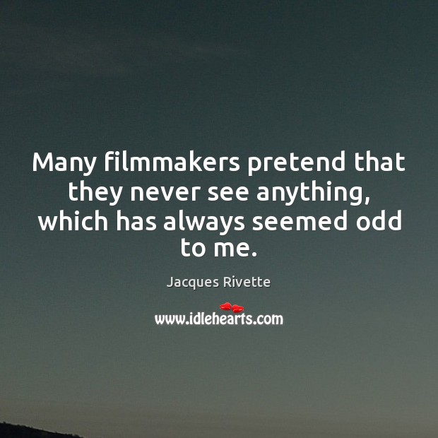 Many filmmakers pretend that they never see anything, which has always seemed odd to me. Pretend Quotes Image