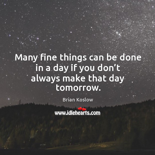 Many fine things can be done in a day if you don’t always make that day tomorrow. Brian Koslow Picture Quote