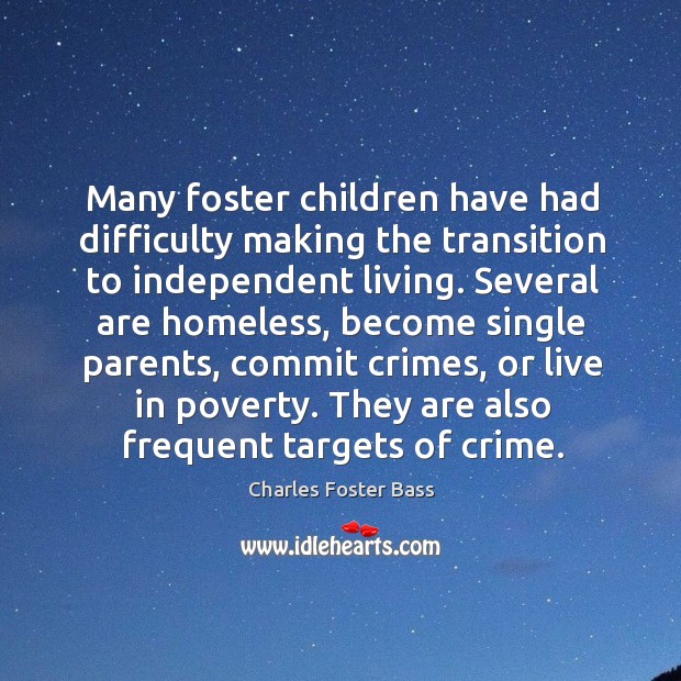 Many foster children have had difficulty making the transition to independent living. Charles Foster Bass Picture Quote