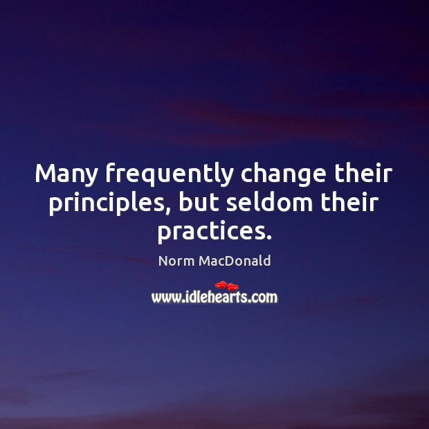 Many frequently change their principles, but seldom their practices. Norm MacDonald Picture Quote