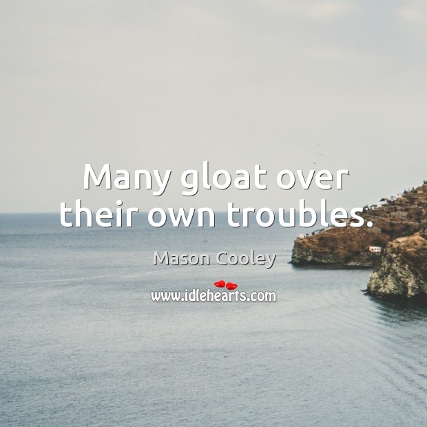 Many gloat over their own troubles. Mason Cooley Picture Quote